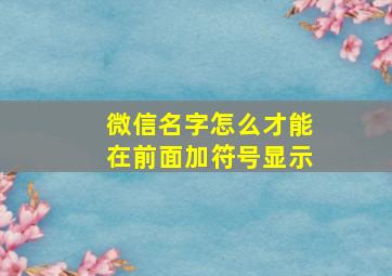 微信名字怎么才能在前面加符号显示