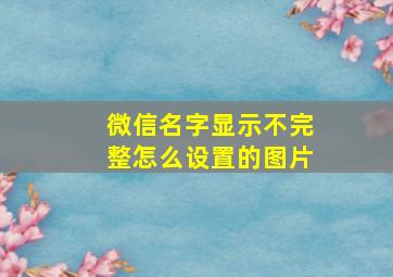 微信名字显示不完整怎么设置的图片