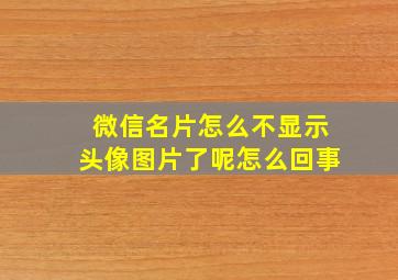 微信名片怎么不显示头像图片了呢怎么回事