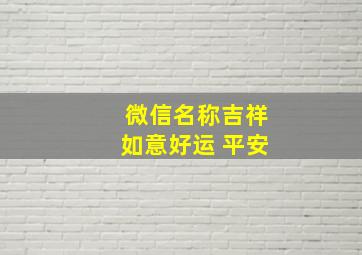 微信名称吉祥如意好运 平安