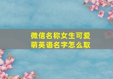 微信名称女生可爱萌英语名字怎么取