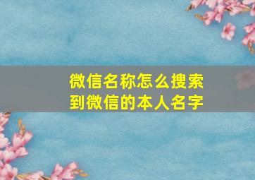 微信名称怎么搜索到微信的本人名字