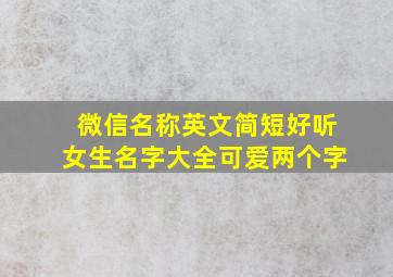 微信名称英文简短好听女生名字大全可爱两个字