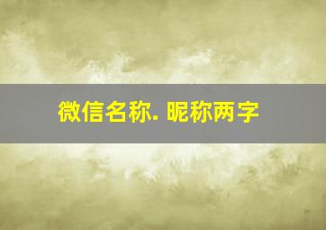 微信名称. 昵称两字