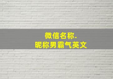 微信名称. 昵称男霸气英文