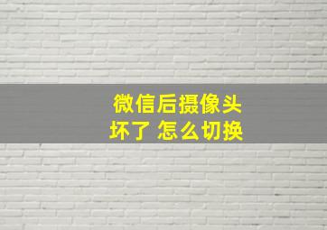 微信后摄像头坏了 怎么切换