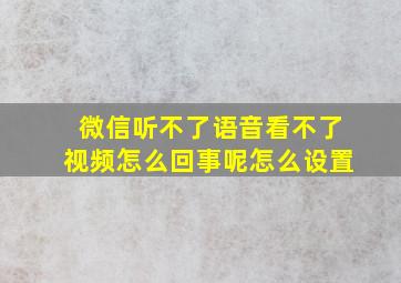 微信听不了语音看不了视频怎么回事呢怎么设置