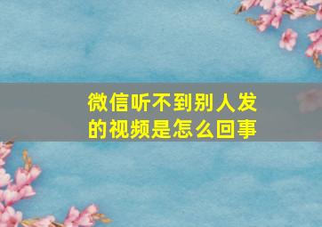 微信听不到别人发的视频是怎么回事