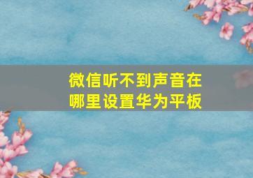 微信听不到声音在哪里设置华为平板