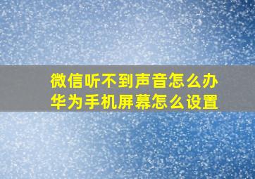 微信听不到声音怎么办华为手机屏幕怎么设置