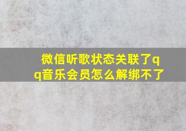 微信听歌状态关联了qq音乐会员怎么解绑不了