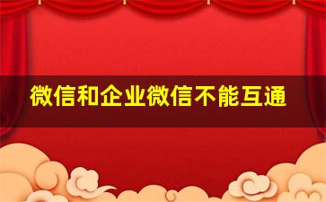 微信和企业微信不能互通