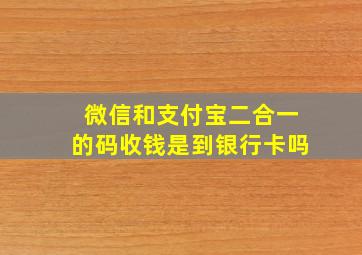 微信和支付宝二合一的码收钱是到银行卡吗