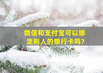 微信和支付宝可以绑定别人的银行卡吗?