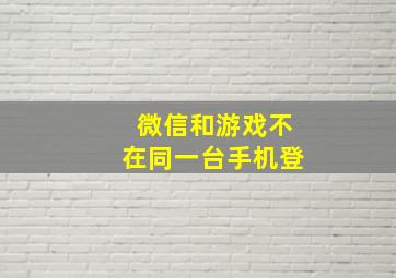 微信和游戏不在同一台手机登