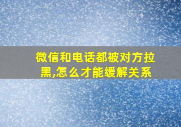 微信和电话都被对方拉黑,怎么才能缓解关系