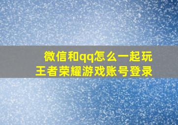 微信和qq怎么一起玩王者荣耀游戏账号登录