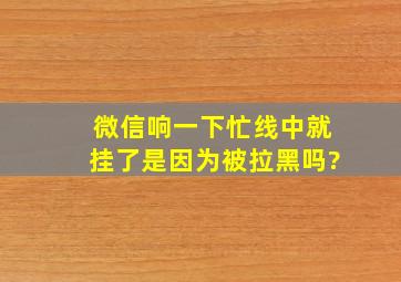 微信响一下忙线中就挂了是因为被拉黑吗?