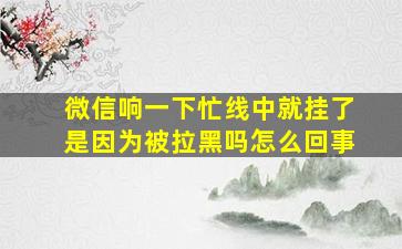 微信响一下忙线中就挂了是因为被拉黑吗怎么回事