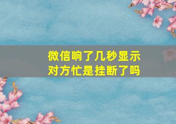 微信响了几秒显示对方忙是挂断了吗