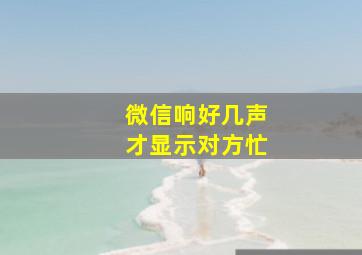 微信响好几声才显示对方忙