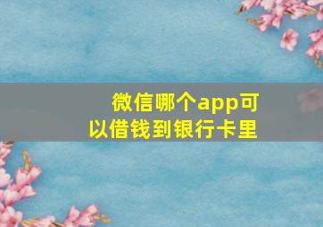 微信哪个app可以借钱到银行卡里