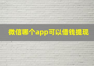 微信哪个app可以借钱提现