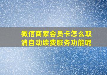 微信商家会员卡怎么取消自动续费服务功能呢