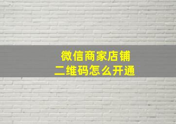 微信商家店铺二维码怎么开通