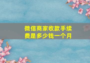 微信商家收款手续费是多少钱一个月