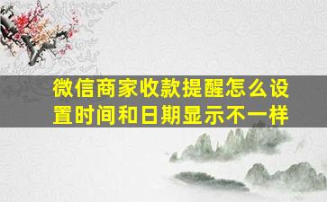 微信商家收款提醒怎么设置时间和日期显示不一样