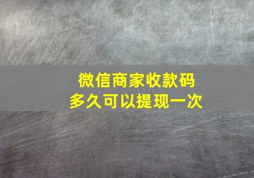 微信商家收款码多久可以提现一次