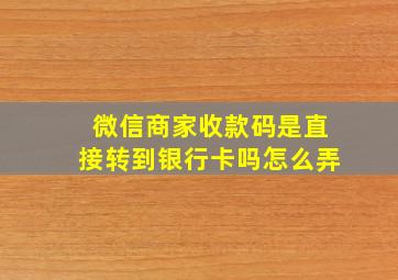 微信商家收款码是直接转到银行卡吗怎么弄