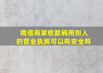 微信商家收款码用别人的营业执照可以吗安全吗