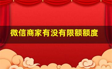 微信商家有没有限额额度