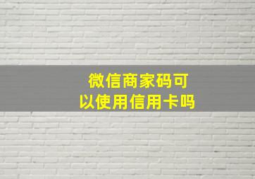 微信商家码可以使用信用卡吗