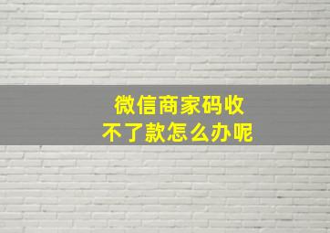 微信商家码收不了款怎么办呢