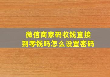 微信商家码收钱直接到零钱吗怎么设置密码