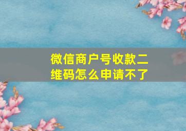 微信商户号收款二维码怎么申请不了