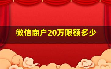 微信商户20万限额多少