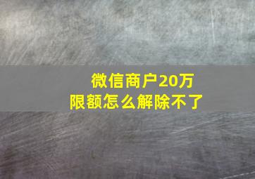 微信商户20万限额怎么解除不了