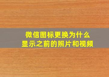 微信图标更换为什么显示之前的照片和视频