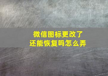 微信图标更改了还能恢复吗怎么弄