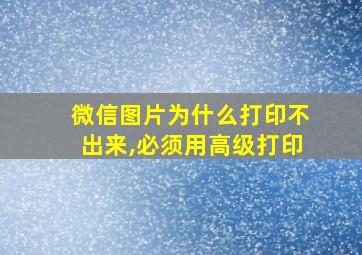 微信图片为什么打印不出来,必须用高级打印