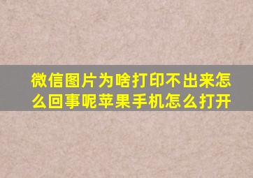 微信图片为啥打印不出来怎么回事呢苹果手机怎么打开