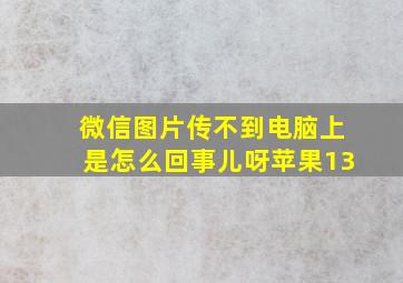 微信图片传不到电脑上是怎么回事儿呀苹果13