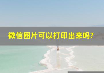 微信图片可以打印出来吗?