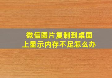 微信图片复制到桌面上显示内存不足怎么办