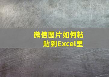 微信图片如何粘贴到Excel里