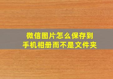 微信图片怎么保存到手机相册而不是文件夹